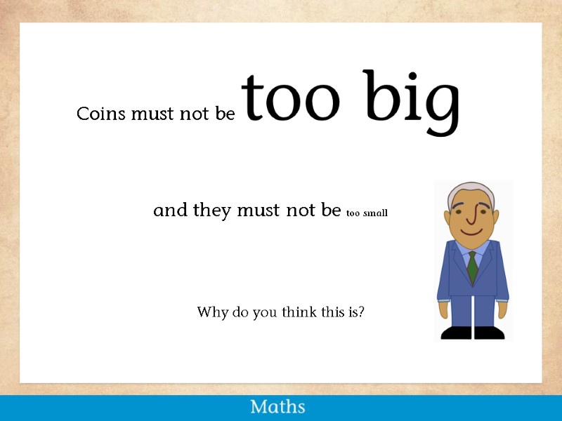 Coins must not be too big Why do you think this is? and they